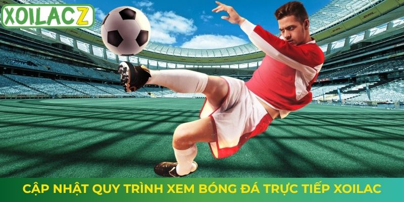 Cập nhật quy trình xem bóng đá trực tiếp Xoilac