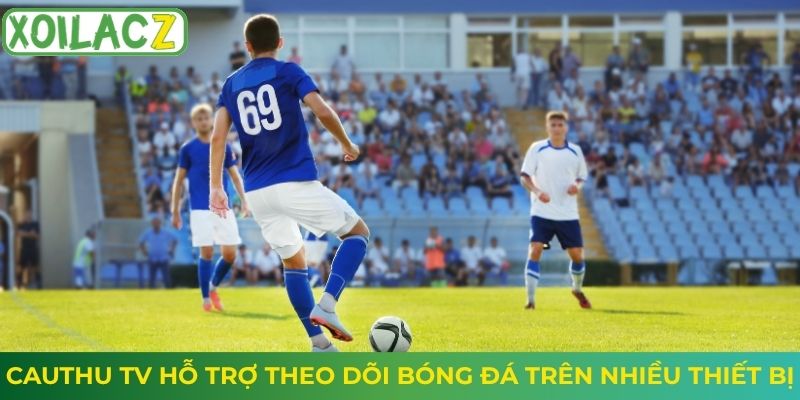 Cauthu TV hỗ trợ theo dõi bóng đá trên nhiều thiết bị