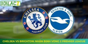 Chelsea vs Brighton: Nhận Định Vòng 2 Premier League