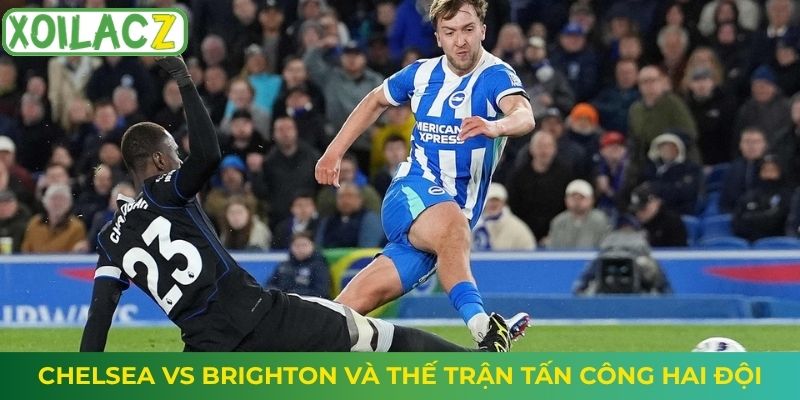 Chelsea vs Brighton và thế trận tấn công hai đội