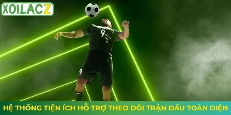Hệ thống tiện ích hỗ trợ theo dõi trận đấu toàn diện