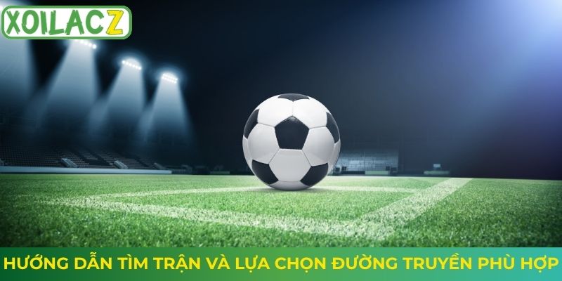 Hướng dẫn tìm trận và lựa chọn đường truyền phù hợp