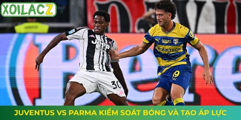 Juventus vs Parma kiểm soát bóng và tạo áp lực