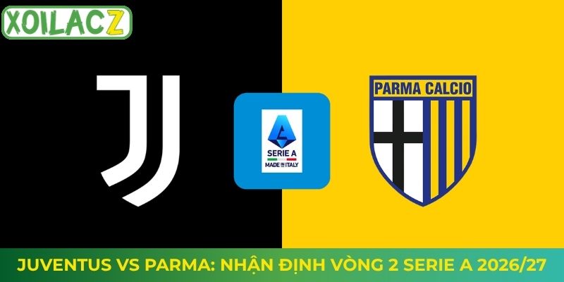Juventus vs Parma: Nhận Định Vòng 2 Serie A 2026/27