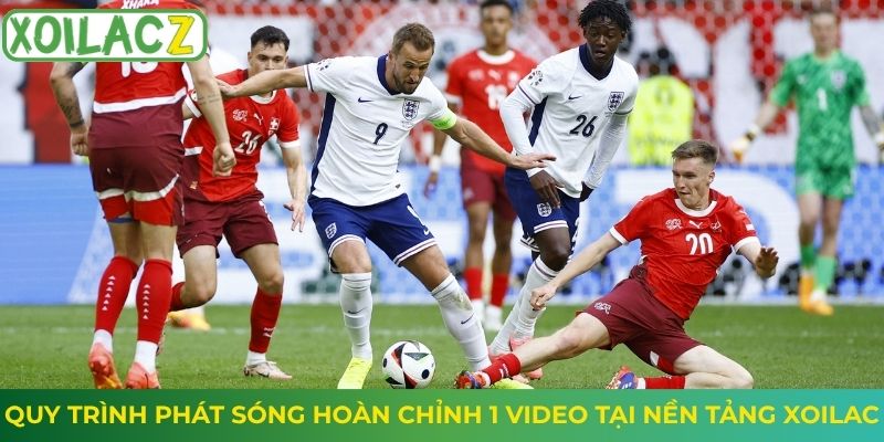 Quy trình phát sóng hoàn chỉnh 1 video tại nền tảng Xoilac