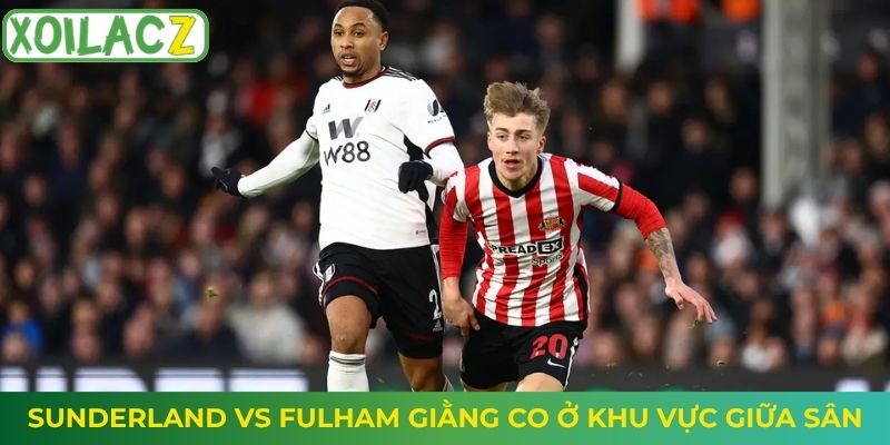 Sunderland vs Fulham giằng co ở khu vực giữa sân