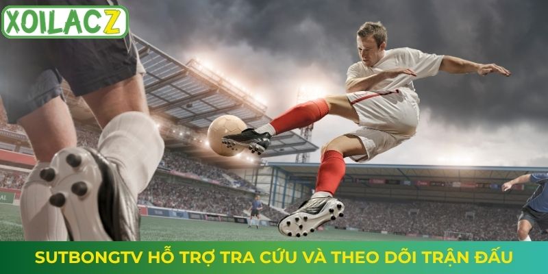 SutbongTV hỗ trợ tra cứu và theo dõi trận đấu