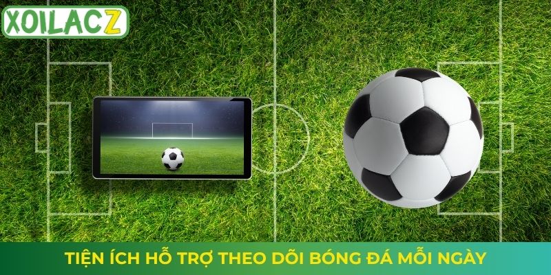 Tiện ích hỗ trợ theo dõi bóng đá mỗi ngày