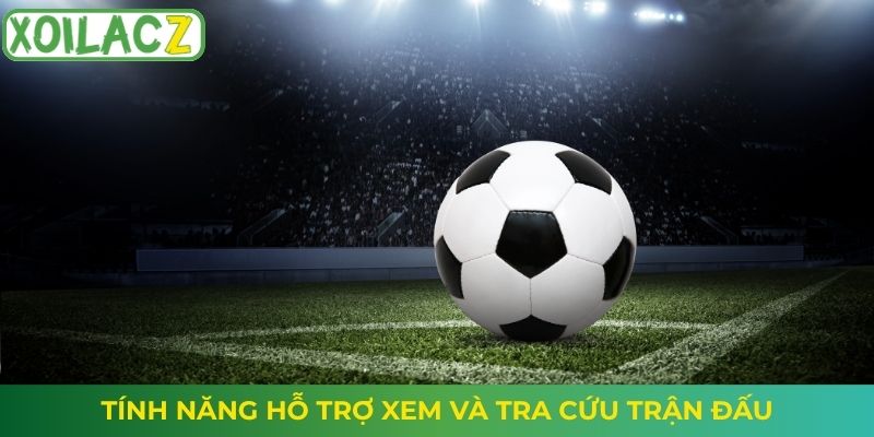 Tính năng hỗ trợ xem và tra cứu trận đấu