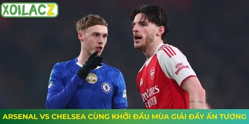 Arsenal vs Chelsea cùng khởi đầu mùa giải đầy ấn tượng