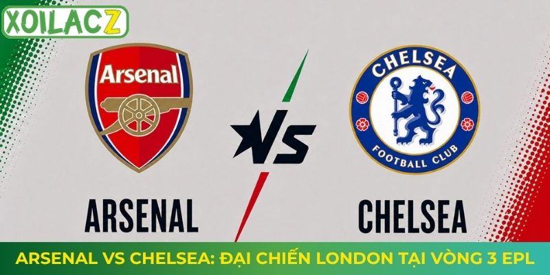 Arsenal vs Chelsea: Đại Chiến London Tại Vòng 3 EPL