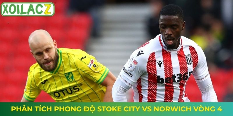 Phân tích phong độ Stoke City vs Norwich vòng 4